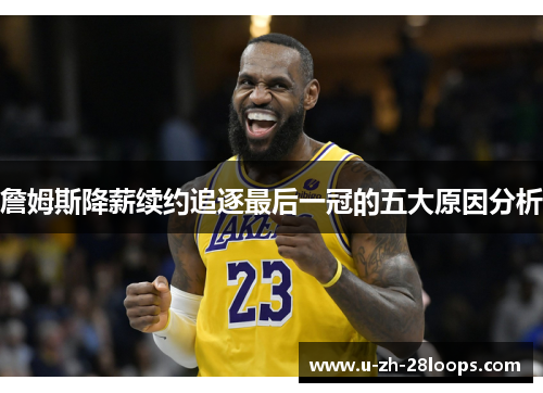 詹姆斯降薪续约追逐最后一冠的五大原因分析