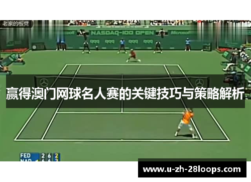赢得澳门网球名人赛的关键技巧与策略解析 赢得澳门网球名人赛的关键技巧与策略解析