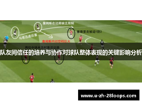 队友间信任的培养与协作对球队整体表现的关键影响分析