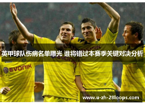 英甲球队伤病名单曝光 谁将错过本赛季关键对决分析