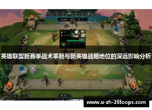 英雄联盟新赛季战术革新与新英雄战略地位的深远影响分析 英雄联盟新赛季战术革新与新英雄战略地位的深远影响分析