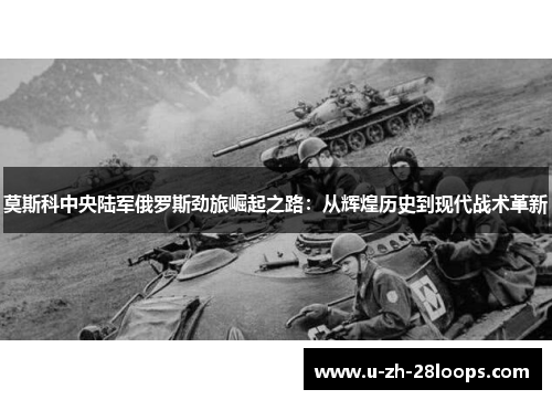 莫斯科中央陆军俄罗斯劲旅崛起之路：从辉煌历史到现代战术革新