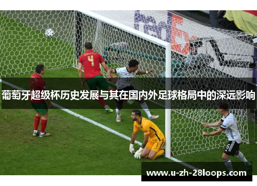葡萄牙超级杯历史发展与其在国内外足球格局中的深远影响