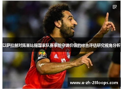 以萨拉赫对阵莱比锡国家队赛事防守端价值的综合评估研究视角分析 以萨拉赫对阵莱比锡国家队赛事防守端价值的综合评估研究视角分析