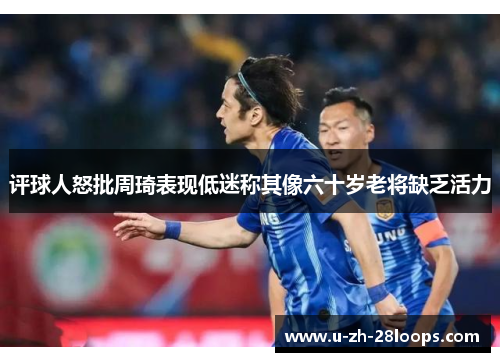 评球人怒批周琦表现低迷称其像六十岁老将缺乏活力 评球人怒批周琦表现低迷称其像六十岁老将缺乏活力