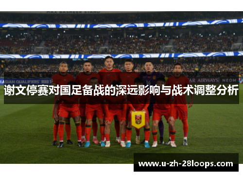 谢文停赛对国足备战的深远影响与战术调整分析