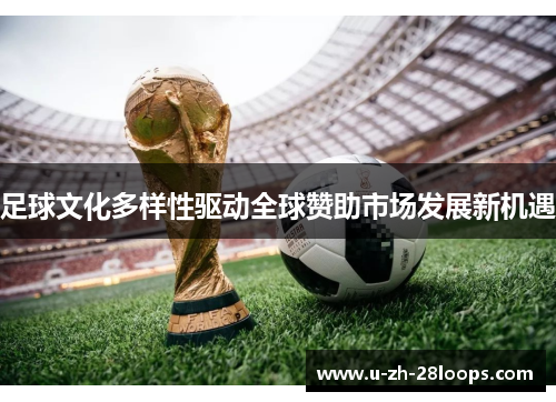 足球文化多样性驱动全球赞助市场发展新机遇 足球文化多样性驱动全球赞助市场发展新机遇