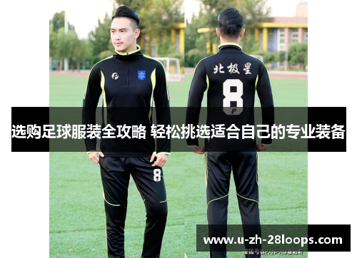 选购足球服装全攻略 轻松挑选适合自己的专业装备