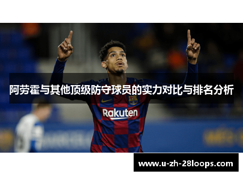阿劳霍与其他顶级防守球员的实力对比与排名分析 阿劳霍与其他顶级防守球员的实力对比与排名分析