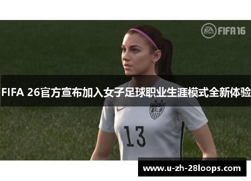 FIFA 26官方宣布加入女子足球职业生涯模式全新体验