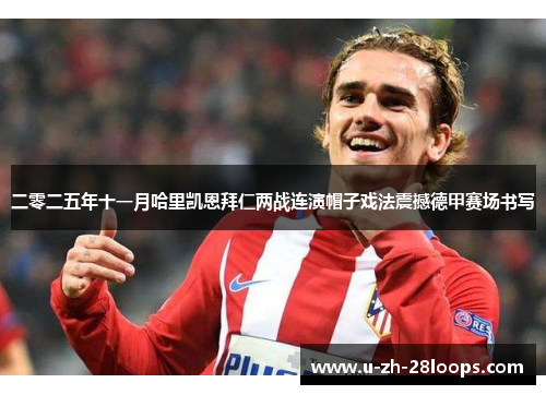 二零二五年十一月哈里凯恩拜仁两战连演帽子戏法震撼德甲赛场书写 二零二五年十一月哈里凯恩拜仁两战连演帽子戏法震撼德甲赛场书写