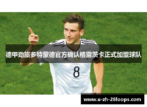 德甲劲旅多特蒙德官方确认格雷茨卡正式加盟球队