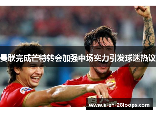 曼联完成芒特转会加强中场实力引发球迷热议