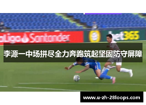 李源一中场拼尽全力奔跑筑起坚固防守屏障 李源一中场拼尽全力奔跑筑起坚固防守屏障
