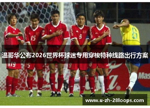 温哥华公布2026世界杯球迷专用穿梭特种线路出行方案 温哥华公布2026世界杯球迷专用穿梭特种线路出行方案