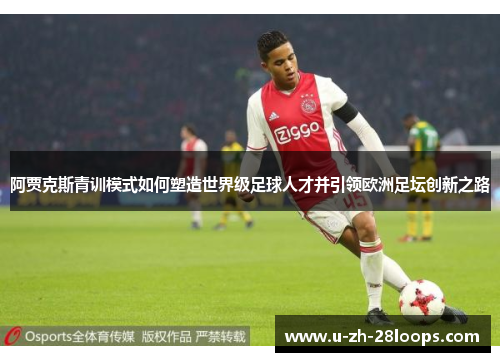 阿贾克斯青训模式如何塑造世界级足球人才并引领欧洲足坛创新之路
