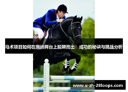 马术项目如何在奥运舞台上脱颖而出：成功的秘诀与挑战分析