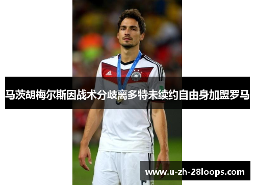 马茨胡梅尔斯因战术分歧离多特未续约自由身加盟罗马