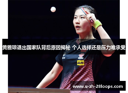 黄雅琼退出国家队背后原因揭秘 个人选择还是压力难承受