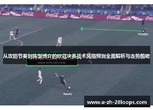 从攻防节奏到阵型博弈的欧冠决赛战术风格预测全面解析与走势前瞻