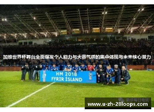 加维世界杯舞台全面爆发个人能力与大赛气质的集中体现与未来核心潜力