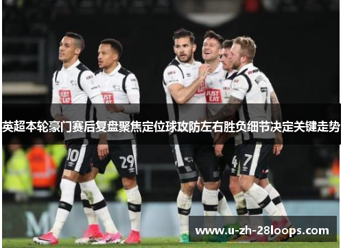 英超本轮豪门赛后复盘聚焦定位球攻防左右胜负细节决定关键走势