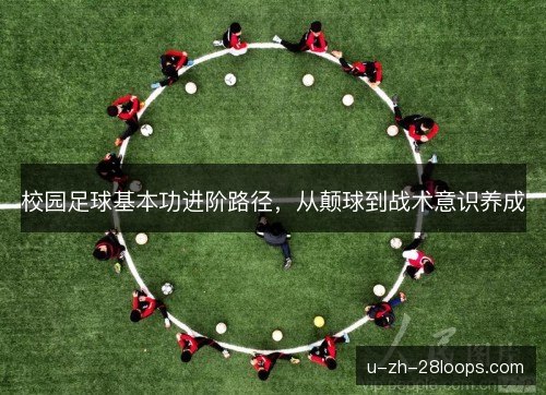 校园足球基本功进阶路径,从颠球到战术意识养成 校园足球基本功进阶路径,从颠球到战术意识养成