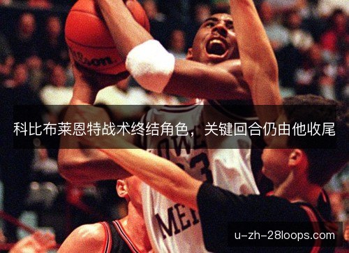 科比布莱恩特战术终结角色,关键回合仍由他收尾 科比布莱恩特战术终结角色,关键回合仍由他收尾